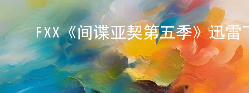 ﻿陈莉苹发布﻿FXX《间谍亚契第五季》迅雷下载/在线观看/百度云-动漫/卡通-美剧天堂